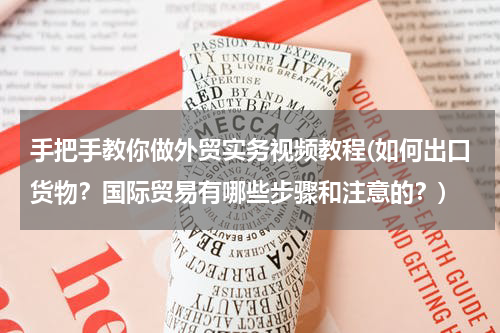 手把手教你做外贸实务视频教程(如何出口货物？国际贸易有哪些步骤和注意的？)