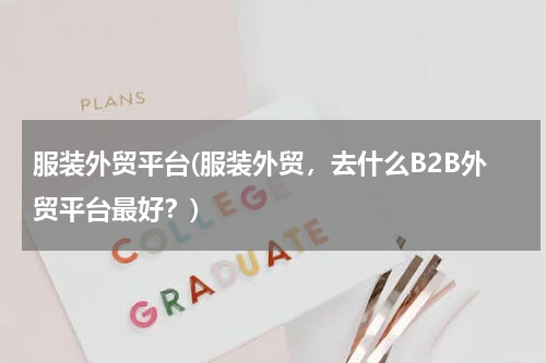 服装外贸平台(服装外贸，去什么B2B外贸平台最好？)