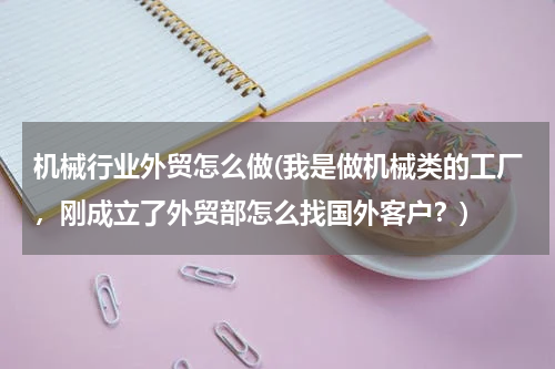 机械行业外贸怎么做(我是做机械类的工厂，刚成立了外贸部怎么找国外客户？)