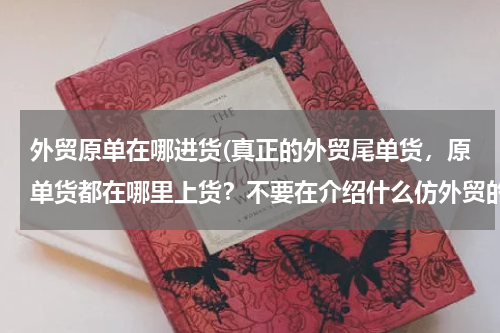 外贸原单在哪进货(真正的外贸尾单货，原单货都在哪里上货？不要在介绍什么仿外贸的那些货了，好多都是来自阿里巴巴网上的。)