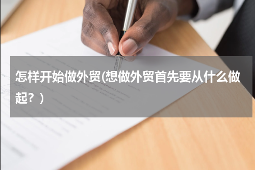 怎样开始做外贸(想做外贸首先要从什么做起？)