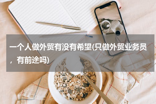 一个人做外贸有没有希望(只做外贸业务员，有前途吗)