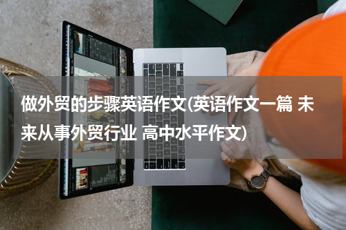 做外贸的步骤英语作文(英语作文一篇 未来从事外贸行业 高中水平作文)