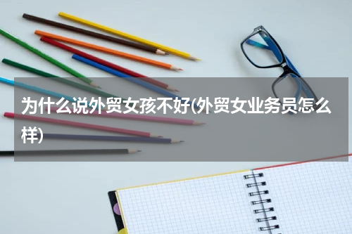 为什么说外贸女孩不好(外贸女业务员怎么样)