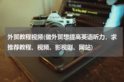 外贸教程视频(做外贸想提高英语听力，求推荐教程、视频、影视剧、网站)