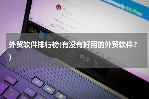 外贸软件排行榜(有没有好用的外贸软件？)