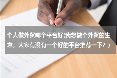 个人做外贸哪个平台好(我想做个外贸的生意，大家有没有一个好的平台推荐一下？)