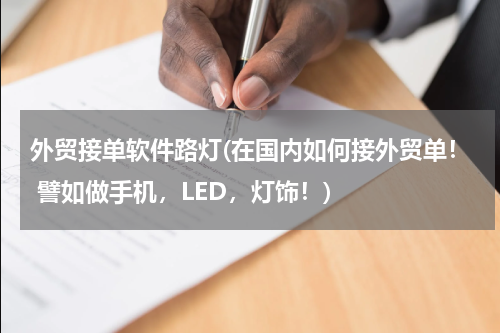 外贸接单软件路灯(在国内如何接外贸单！ 譬如做手机，LED，灯饰！)