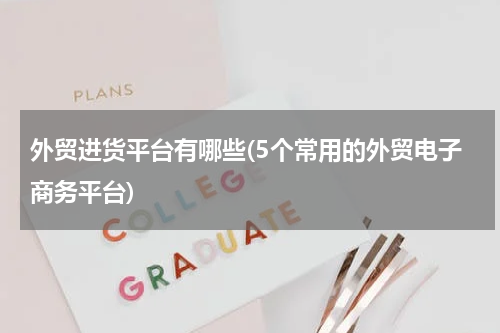 外贸进货平台有哪些(5个常用的外贸电子商务平台)