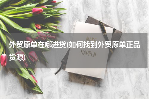 外贸原单在哪进货(如何找到外贸原单正品货源)