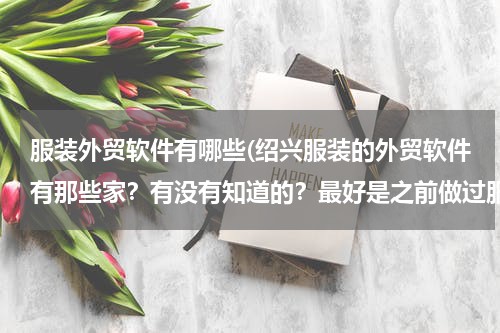 服装外贸软件有哪些(绍兴服装的外贸软件有那些家？有没有知道的？最好是之前做过服装的软件公司。)