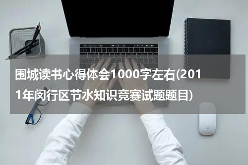 围城读书心得体会1000字左右(2011年闵行区节水知识竞赛试题题目)