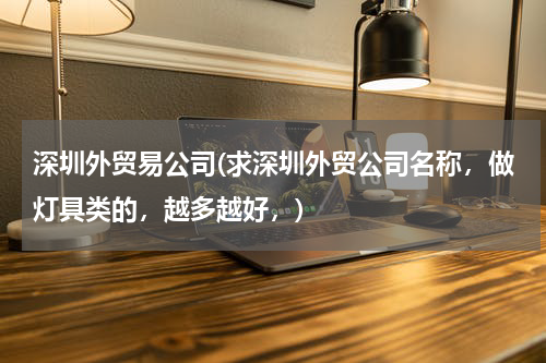深圳外贸易公司(求深圳外贸公司名称，做灯具类的，越多越好，)