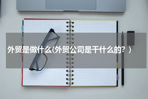 外贸是做什么(外贸公司是干什么的？)