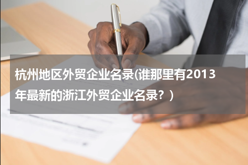 杭州地区外贸企业名录(谁那里有2013年最新的浙江外贸企业名录？)