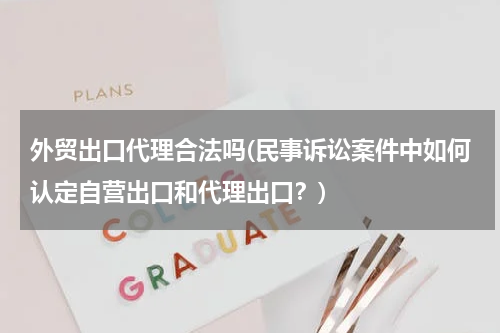 外贸出口代理合法吗(民事诉讼案件中如何认定自营出口和代理出口？)