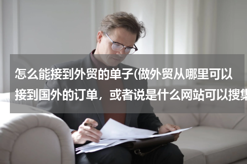 怎么能接到外贸的单子(做外贸从哪里可以接到国外的订单，或者说是什么网站可以搜集国外产品需求信息)