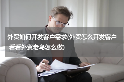 外贸如何开发客户需求(外贸怎么开发客户 看看外贸老鸟怎么做)