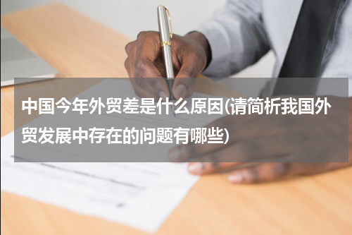 中国今年外贸差是什么原因(请简析我国外贸发展中存在的问题有哪些)