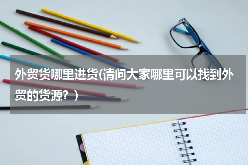 外贸货哪里进货(请问大家哪里可以找到外贸的货源？)