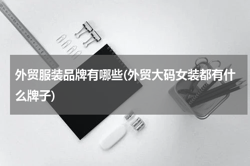 外贸服装品牌有哪些(外贸大码女装都有什么牌子)