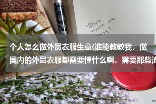 个人怎么做外贸衣服生意(谁能教教我，做国内的外贸衣服都需要懂什么啊。需要那些流程，怎么交流)