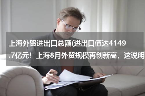 上海外贸进出口总额(进出口值达4149.7亿元！上海8月外贸规模再创新高，这说明啥？)