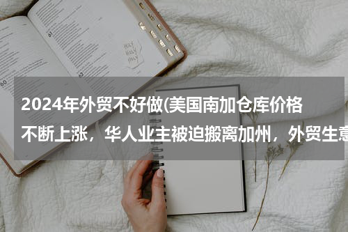 2024年外贸不好做(美国南加仓库价格不断上涨，华人业主被迫搬离加州，外贸生意为何不好干了？)