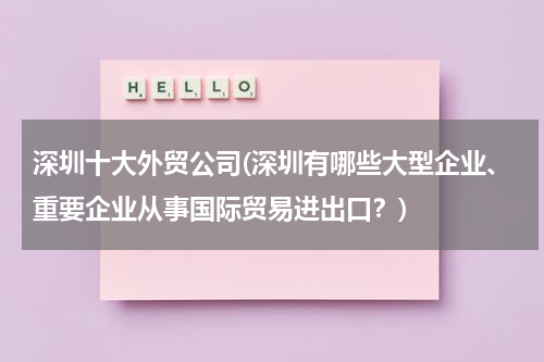 深圳十大外贸公司(深圳有哪些大型企业、重要企业从事国际贸易进出口？)