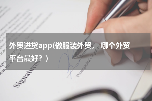 外贸进货app(做服装外贸， 哪个外贸平台最好？)