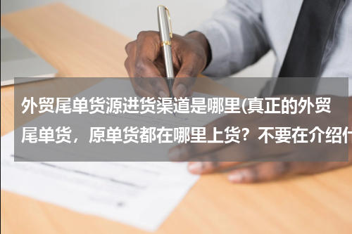 外贸尾单货源进货渠道是哪里(真正的外贸尾单货，原单货都在哪里上货？不要在介绍什么仿外贸的那些货了，好多都是来自阿里巴巴网上的。)