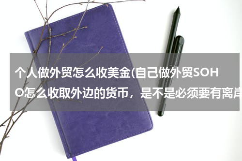 个人做外贸怎么收美金(自己做外贸SOHO怎么收取外边的货币，是不是必须要有离岸公司，)