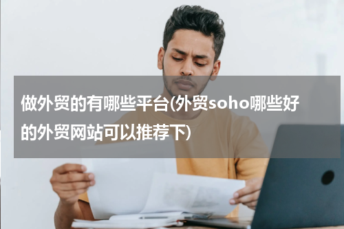 做外贸的有哪些平台(外贸soho哪些好的外贸网站可以推荐下)