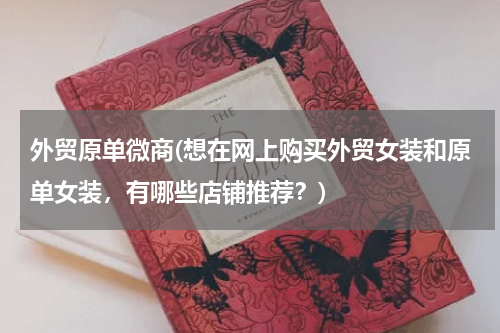 外贸原单微商(想在网上购买外贸女装和原单女装，有哪些店铺推荐？)