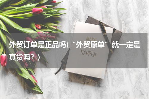 外贸订单是正品吗(“外贸原单”就一定是真货吗？)