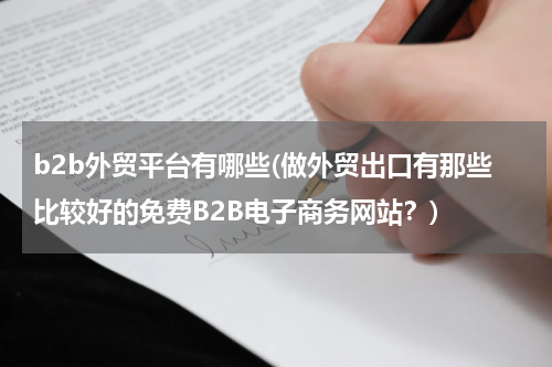 b2b外贸平台有哪些(做外贸出口有那些比较好的免费B2B电子商务网站？)