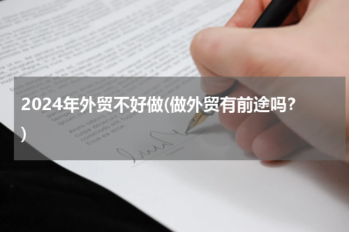 2024年外贸不好做(做外贸有前途吗？)