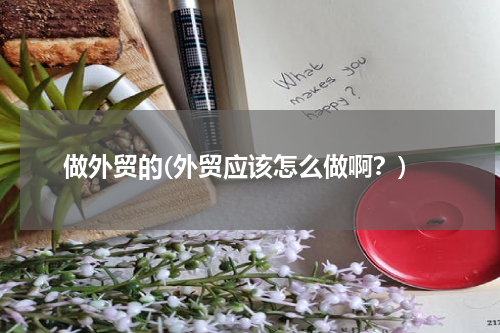 做外贸的(外贸应该怎么做啊？)