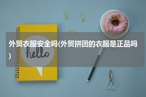 外贸衣服安全吗(外贸拼团的衣服是正品吗)