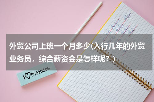 外贸公司上班一个月多少(入行几年的外贸业务员，综合薪资会是怎样呢？)