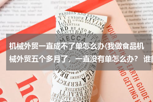 机械外贸一直成不了单怎么办(我做食品机械外贸五个多月了，一直没有单怎么办？ 谁能帮我想想办法啊，难道真的不适合做这行吗？ 求助~~)