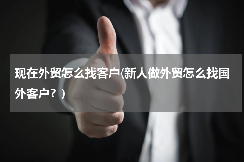 现在外贸怎么找客户(新人做外贸怎么找国外客户？)