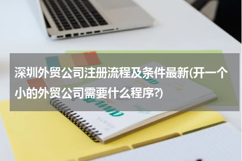 深圳外贸公司注册流程及条件最新(开一个小的外贸公司需要什么程序?)
