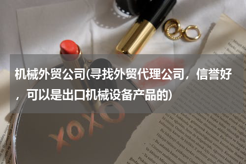 机械外贸公司(寻找外贸代理公司，信誉好，可以是出口机械设备产品的)
