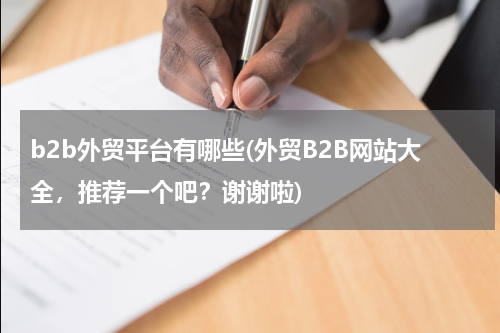 b2b外贸平台有哪些(外贸B2B网站大全，推荐一个吧？谢谢啦)