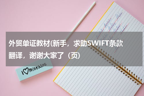 外贸单证教材(新手，求助SWIFT条款翻译，谢谢大家了（页)