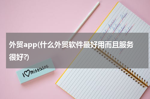 外贸app(什么外贸软件最好用而且服务很好?)
