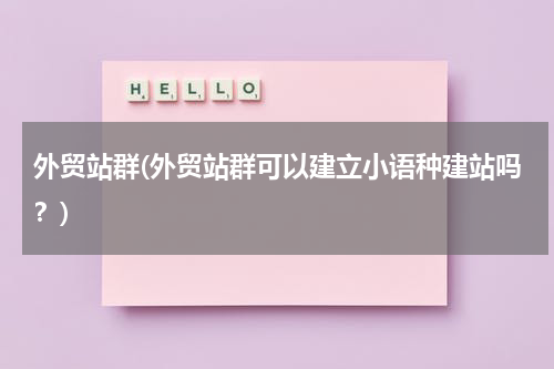 外贸站群(外贸站群可以建立小语种建站吗？)