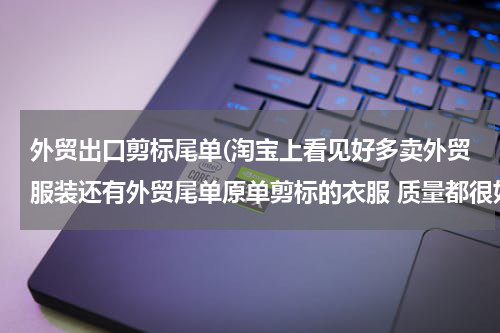 外贸出口剪标尾单(淘宝上看见好多卖外贸服装还有外贸尾单原单剪标的衣服 质量都很好。地址都是在江苏苏州和常州附近。想请)