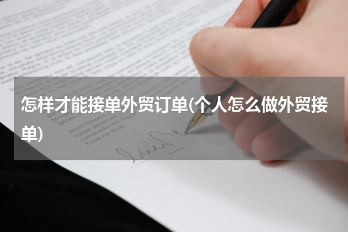 怎样才能接单外贸订单(个人怎么做外贸接单)